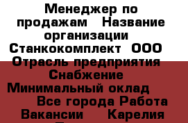 Менеджер по продажам › Название организации ­ Станкокомплект, ООО › Отрасль предприятия ­ Снабжение › Минимальный оклад ­ 50 000 - Все города Работа » Вакансии   . Карелия респ.,Петрозаводск г.